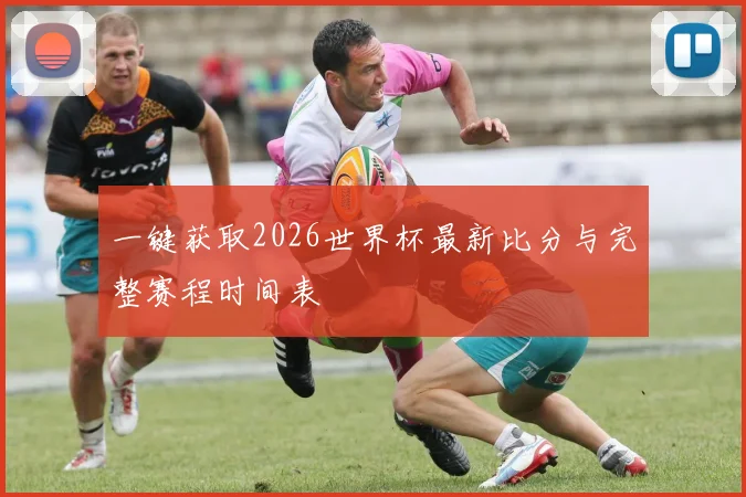 一键获取2026世界杯最新比分与完整赛程时间表
