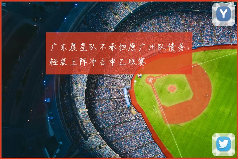广东晨星队不承担原广州队债务,轻装上阵冲击中乙联赛