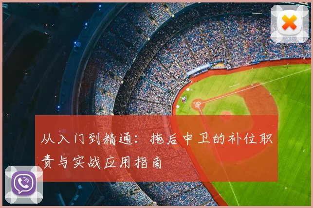 从入门到精通:拖后中卫的补位职责与实战应用指南