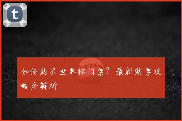 如何购买世界杯门票？最新购票攻略全解析