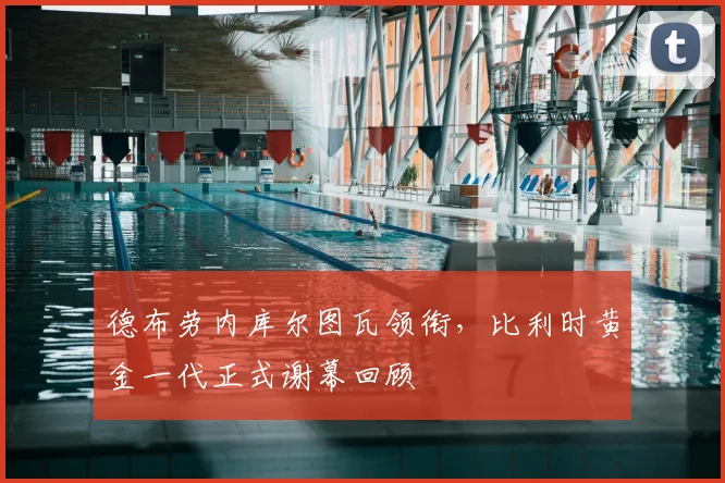 德布劳内库尔图瓦领衔，比利时黄金一代正式谢幕回顾
