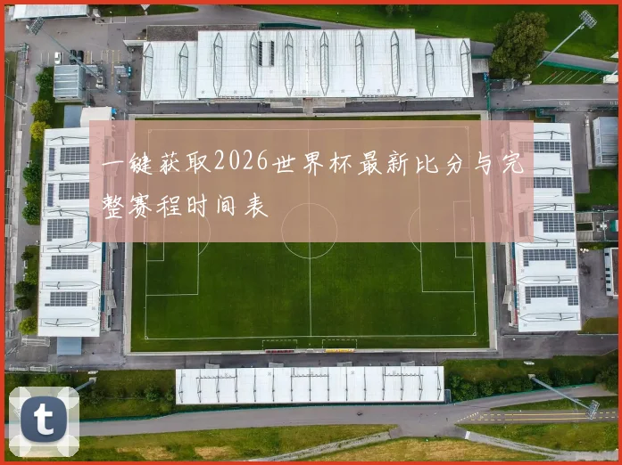 一键获取2026世界杯最新比分与完整赛程时间表
