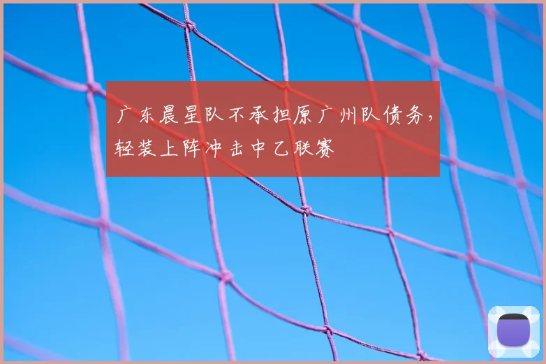 广东晨星队不承担原广州队债务，轻装上阵冲击中乙联赛