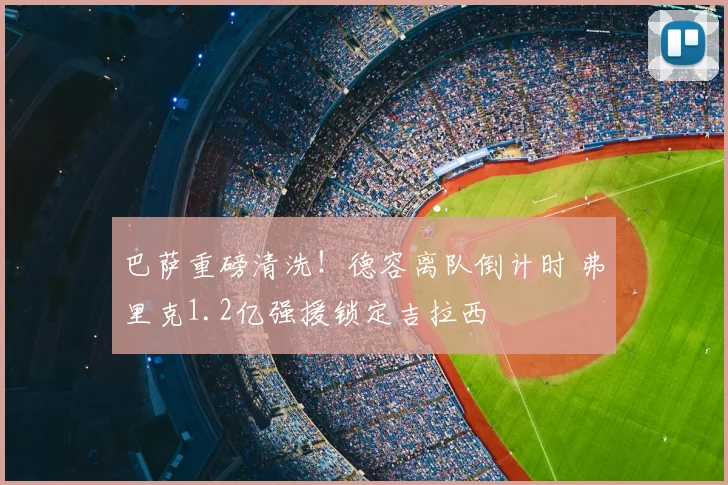 巴萨重磅清洗！德容离队倒计时 弗里克1.2亿强援锁定吉拉西