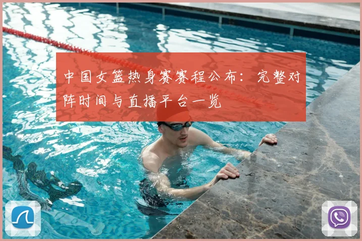 中国女篮热身赛赛程公布：完整对阵时间与直播平台一览