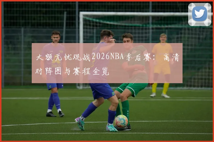 大额无忧观战2026NBA季后赛：高清对阵图与赛程全览
