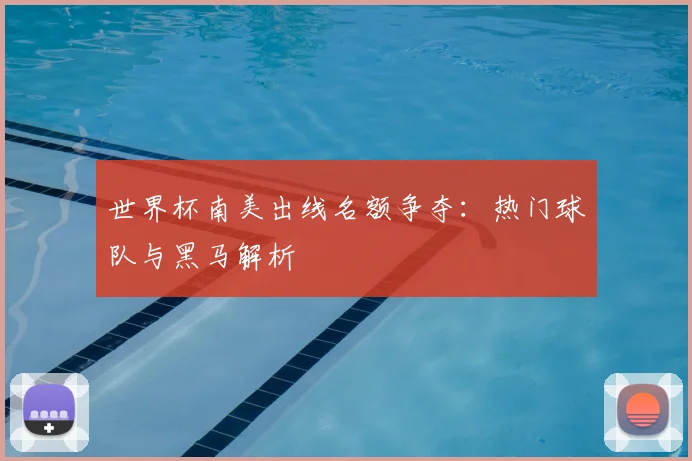 世界杯南美出线名额争夺：热门球队与黑马解析