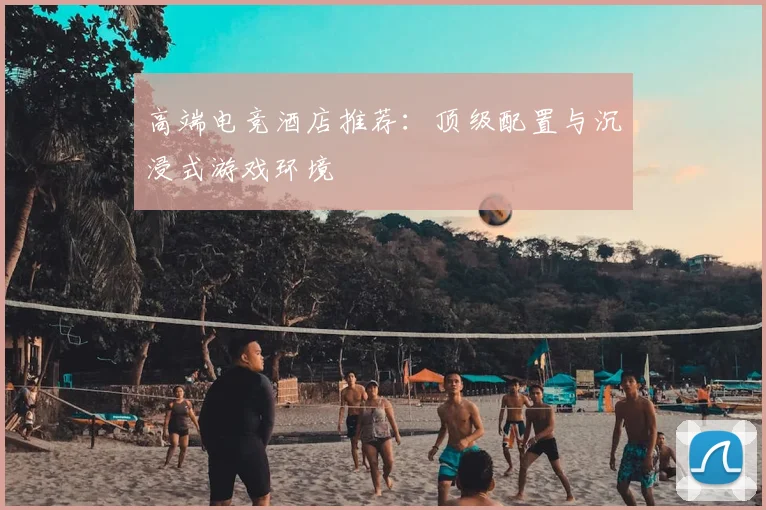 高端电竞酒店推荐：顶级配置与沉浸式游戏环境