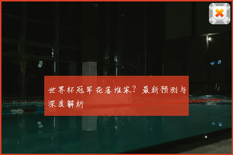 世界杯冠军花落谁家?最新预测与深度解析