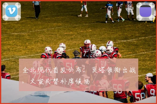 全北现代首发公布：莫塔领衔出战，文宣民替补席候场