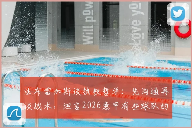 法布雷加斯谈执教哲学：先沟通再谈战术，坦言2026意甲有些球队的意图令人费解
