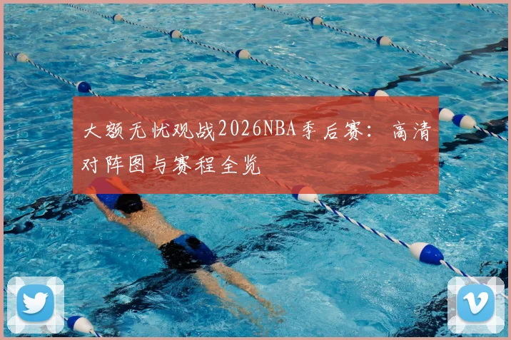 大额无忧观战2026NBA季后赛：高清对阵图与赛程全览