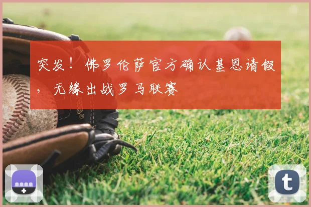 突发!佛罗伦萨官方确认基恩请假,无缘出战罗马联赛