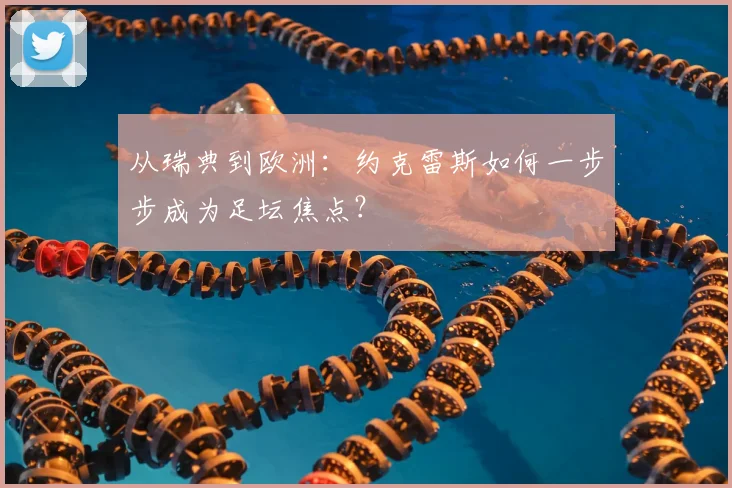 从瑞典到欧洲：约克雷斯如何一步步成为足坛焦点？
