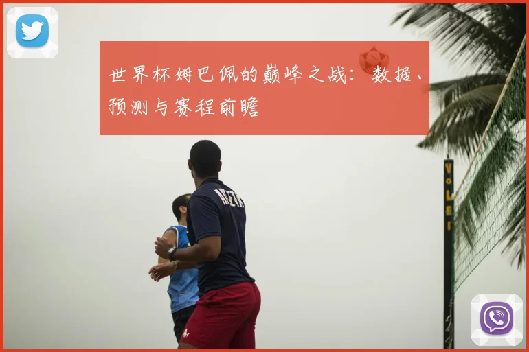 世界杯姆巴佩的巅峰之战:数据、预测与赛程前瞻