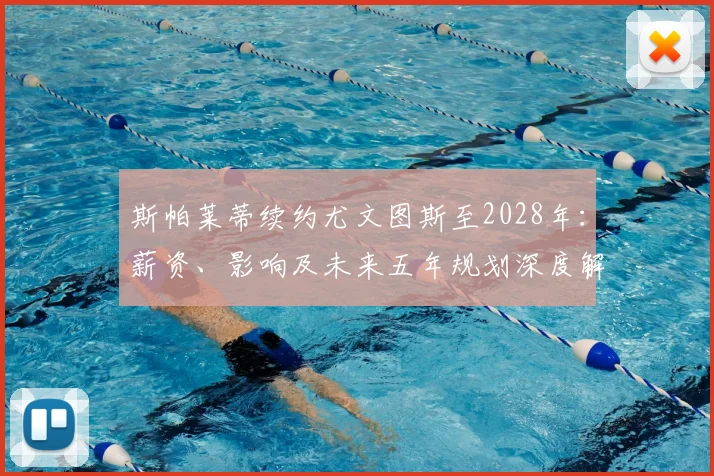 斯帕莱蒂续约尤文图斯至2028年：薪资、影响及未来五年规划深度解析