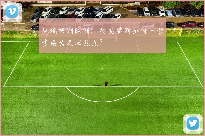 从瑞典到欧洲:约克雷斯如何一步步成为足坛焦点?