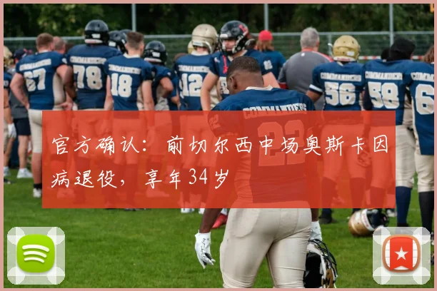 官方确认:前切尔西中场奥斯卡因病退役,享年34岁